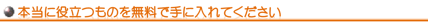 本当に役立つものを無料で手に入れてください
