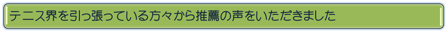テニス界をひっぱている方々から推薦の声をいただきました